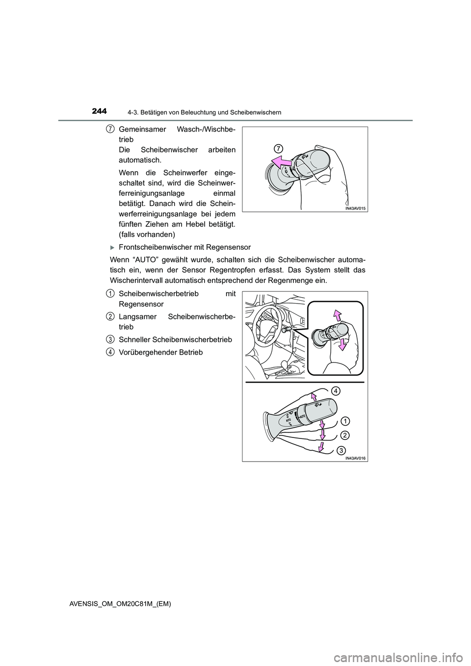 TOYOTA AVENSIS 2018  Betriebsanleitungen (in German) 2444-3. Betätigen von Beleuchtung und Scheibenwischern
AVENSIS_OM_OM20C81M_(EM)
Gemeinsamer Wasch-/Wischbe-
trieb 
Die Scheibenwischer arbeiten
automatisch.
Wenn die Scheinwerfer einge-
schaltet sind
