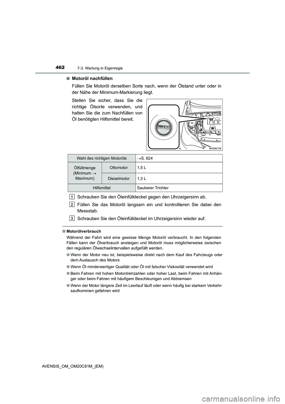 TOYOTA AVENSIS 2018  Betriebsanleitungen (in German) 4627-3. Wartung in Eigenregie
AVENSIS_OM_OM20C81M_(EM)■
Motoröl nachfüllen
Füllen Sie Motoröl derselben Sorte nach, wenn der Ölstand unter oder in
der Nähe der Minimum-Markierung liegt.
Stelle