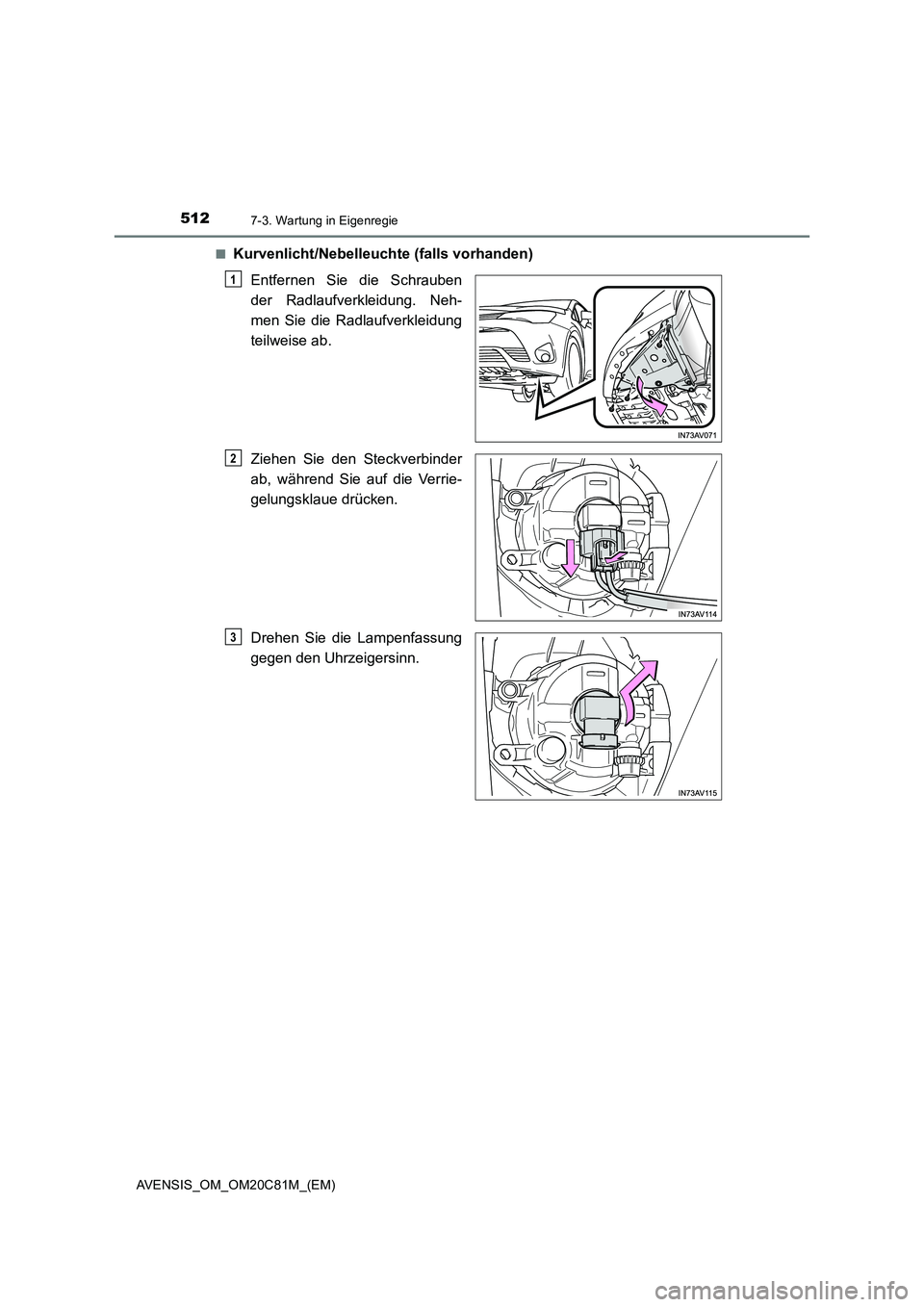 TOYOTA AVENSIS 2018  Betriebsanleitungen (in German) 5127-3. Wartung in Eigenregie
AVENSIS_OM_OM20C81M_(EM)■
Kurvenlicht/Nebelleuchte (falls vorhanden)
Entfernen Sie die Schrauben
der Radlaufverkleidung. Neh-
men Sie die Radlaufverkleidung
teilweise a