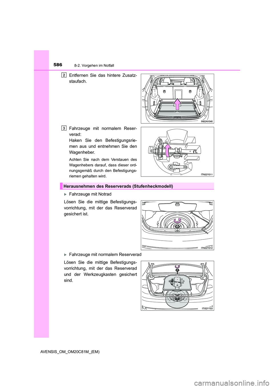 TOYOTA AVENSIS 2018  Betriebsanleitungen (in German) 5868-2. Vorgehen im Notfall
AVENSIS_OM_OM20C81M_(EM)
Entfernen Sie das hintere Zusatz- 
staufach. 
Fahrzeuge mit normalem Reser- 
verad:  
Haken Sie den Befestigungsrie- 
men aus und entnehmen Sie den