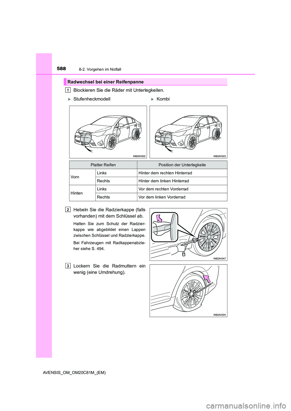 TOYOTA AVENSIS 2018  Betriebsanleitungen (in German) 5888-2. Vorgehen im Notfall
AVENSIS_OM_OM20C81M_(EM)
Blockieren Sie die Räder mit Unterlegkeilen. 
Hebeln Sie die Radzierkappe (falls 
vorhanden) mit dem Schlüssel ab.
Halten Sie zum Schutz der Radz