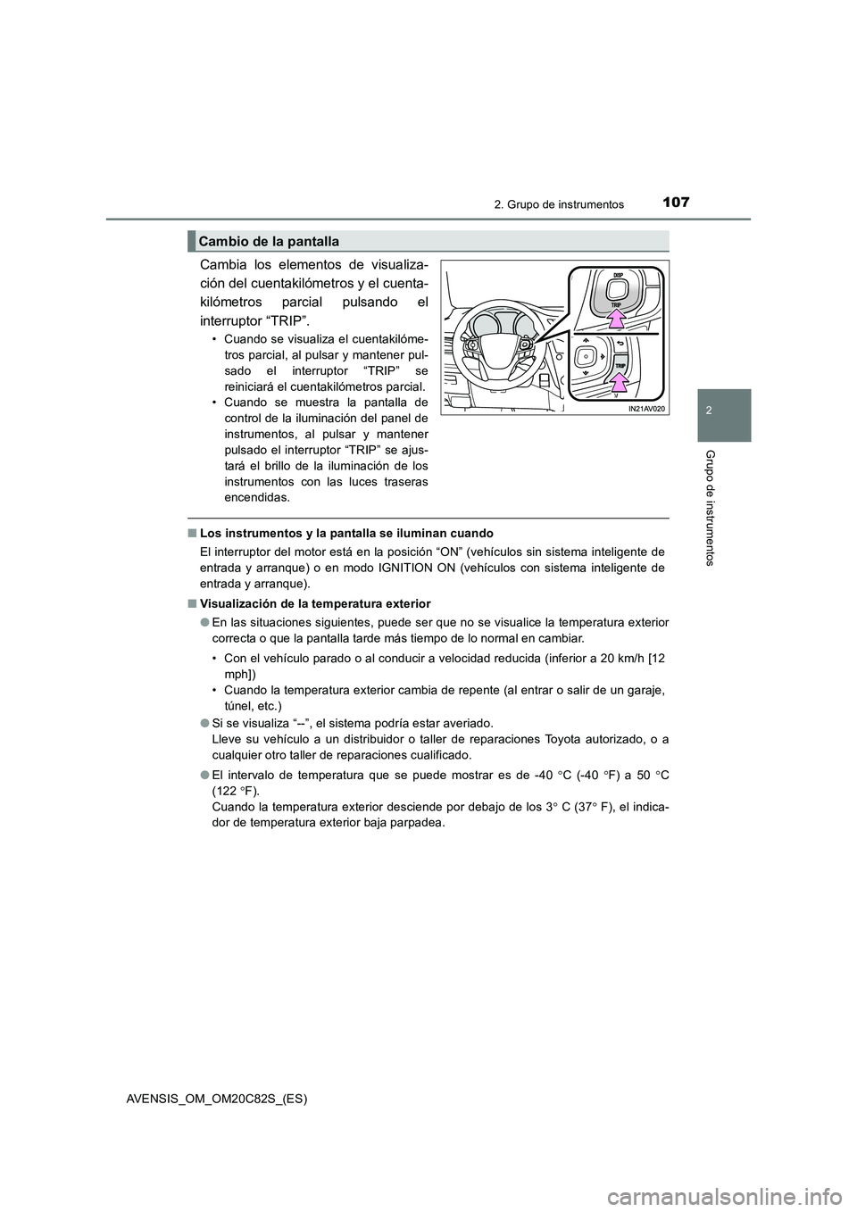 TOYOTA AVENSIS 2018  Manual del propietario (in Spanish) 1072. Grupo de instrumentos
2
Grupo de instrumentos
AVENSIS_OM_OM20C82S_(ES)
Cambia los elementos de visualiza- 
ción del cuentakilómetros y el cuenta-
kilómetros parcial pulsando el 
interruptor 
