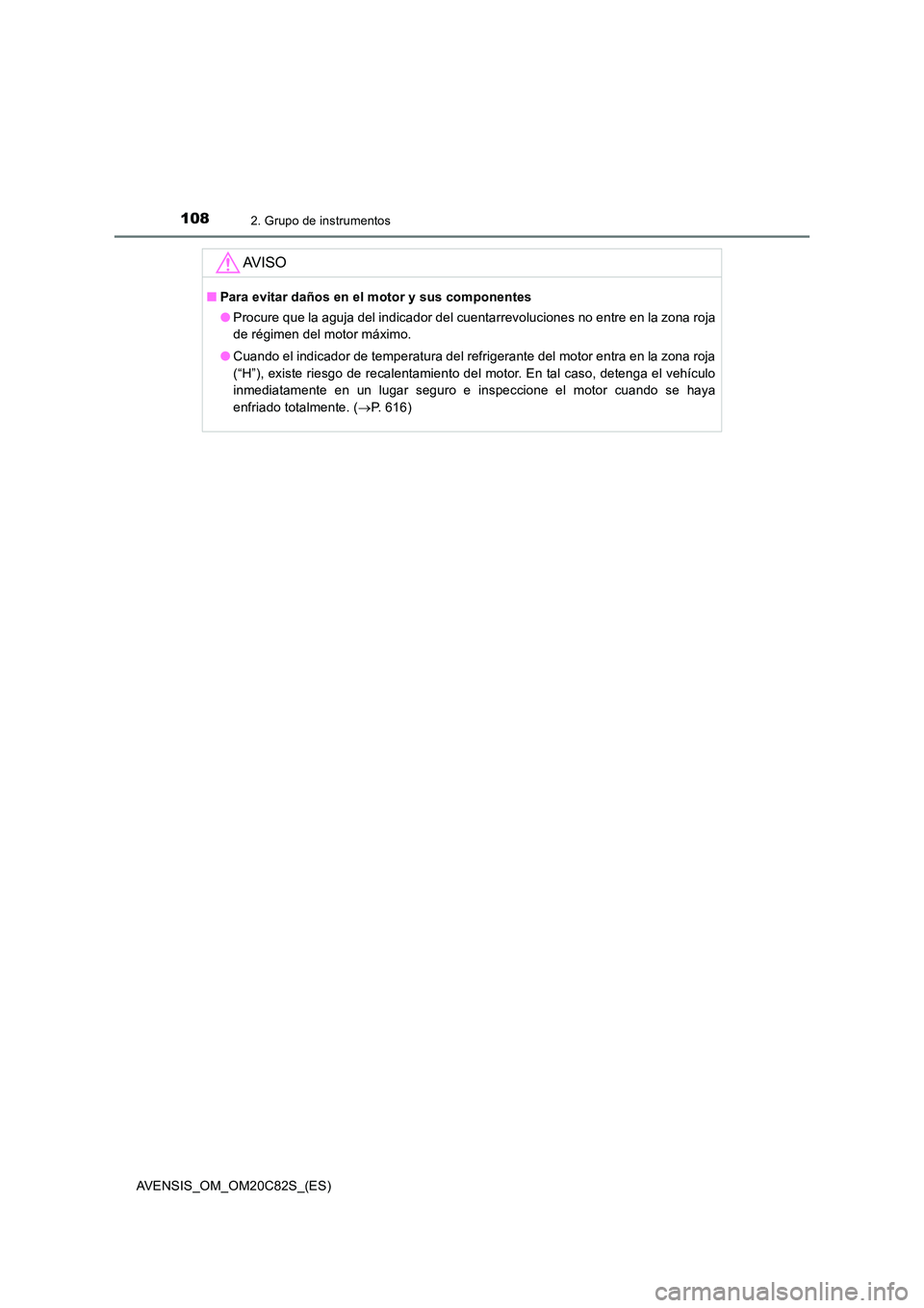 TOYOTA AVENSIS 2018  Manual del propietario (in Spanish) 1082. Grupo de instrumentos
AVENSIS_OM_OM20C82S_(ES)
AV I S O
■Para evitar daños en el motor y sus componentes 
● Procure que la aguja del indicador del cuentarrevoluciones no entre en la zona ro