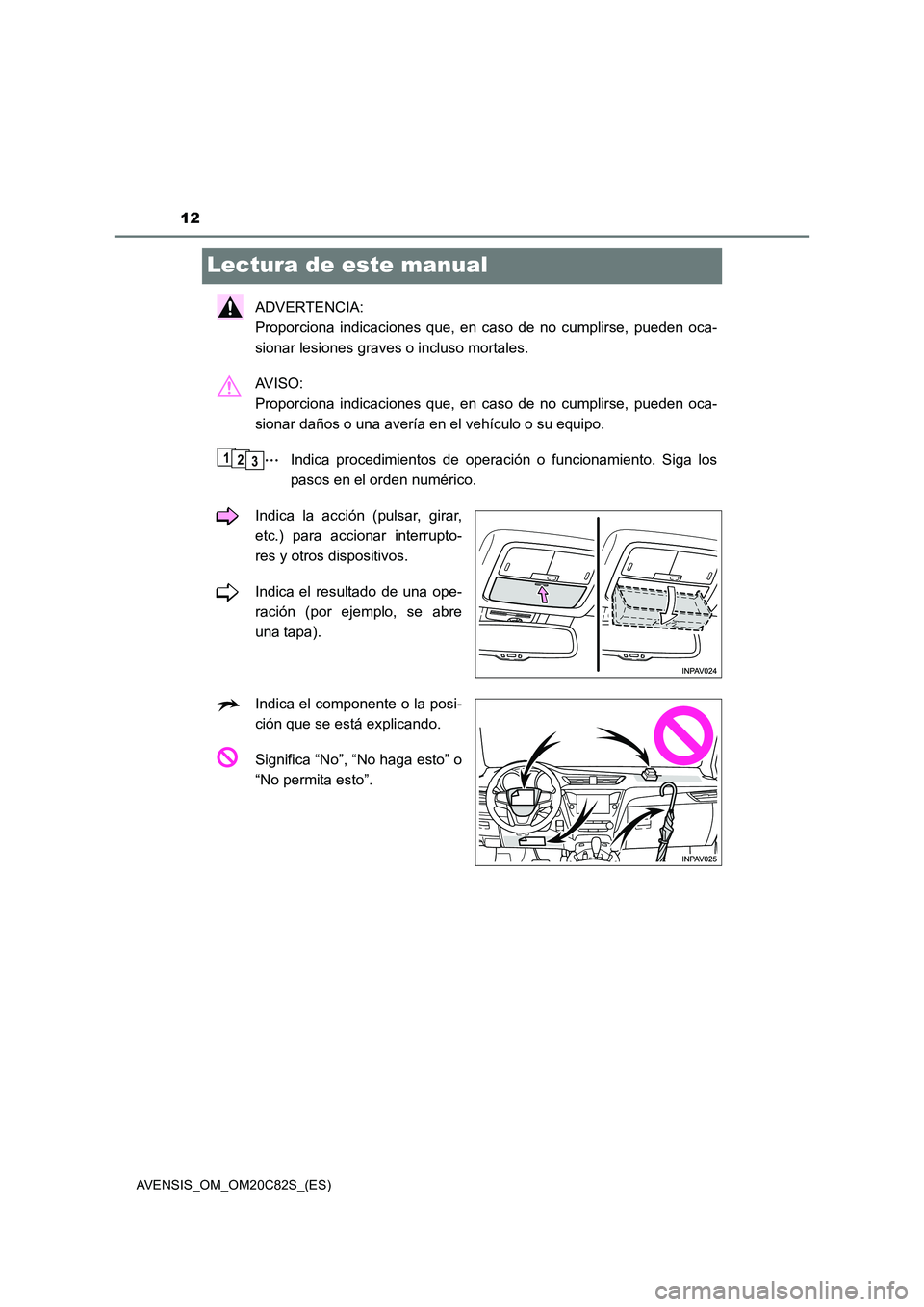 TOYOTA AVENSIS 2018  Manual del propietario (in Spanish) 12
AVENSIS_OM_OM20C82S_(ES)
Lectura de este manual
ADVERTENCIA: 
Proporciona indicaciones que, en caso de no cumplirse, pueden oca-
sionar lesiones graves o incluso mortales.
AV I S O :  
Proporciona 