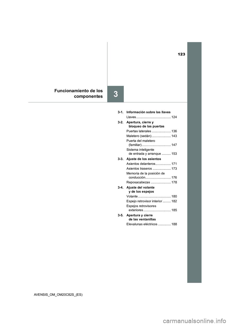 TOYOTA AVENSIS 2018  Manual del propietario (in Spanish) 123
3
Funcionamiento de los
componentes
AVENSIS_OM_OM20C82S_(ES)3-1. Información sobre las llaves
Llaves ...................................... 124
3-2. Apertura, cierre y 
bloqueo de las puertas
Pue