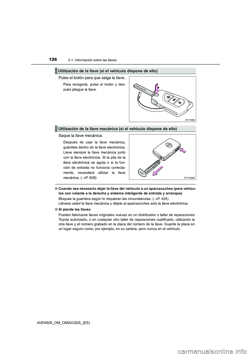 TOYOTA AVENSIS 2018  Manual del propietario (in Spanish) 1263-1. Información sobre las llaves
AVENSIS_OM_OM20C82S_(ES)
Pulse el botón para que salga la llave.
Para recogerla, pulse el botón y des-
pués pliegue la llave.
Saque la llave mecánica.
Despué