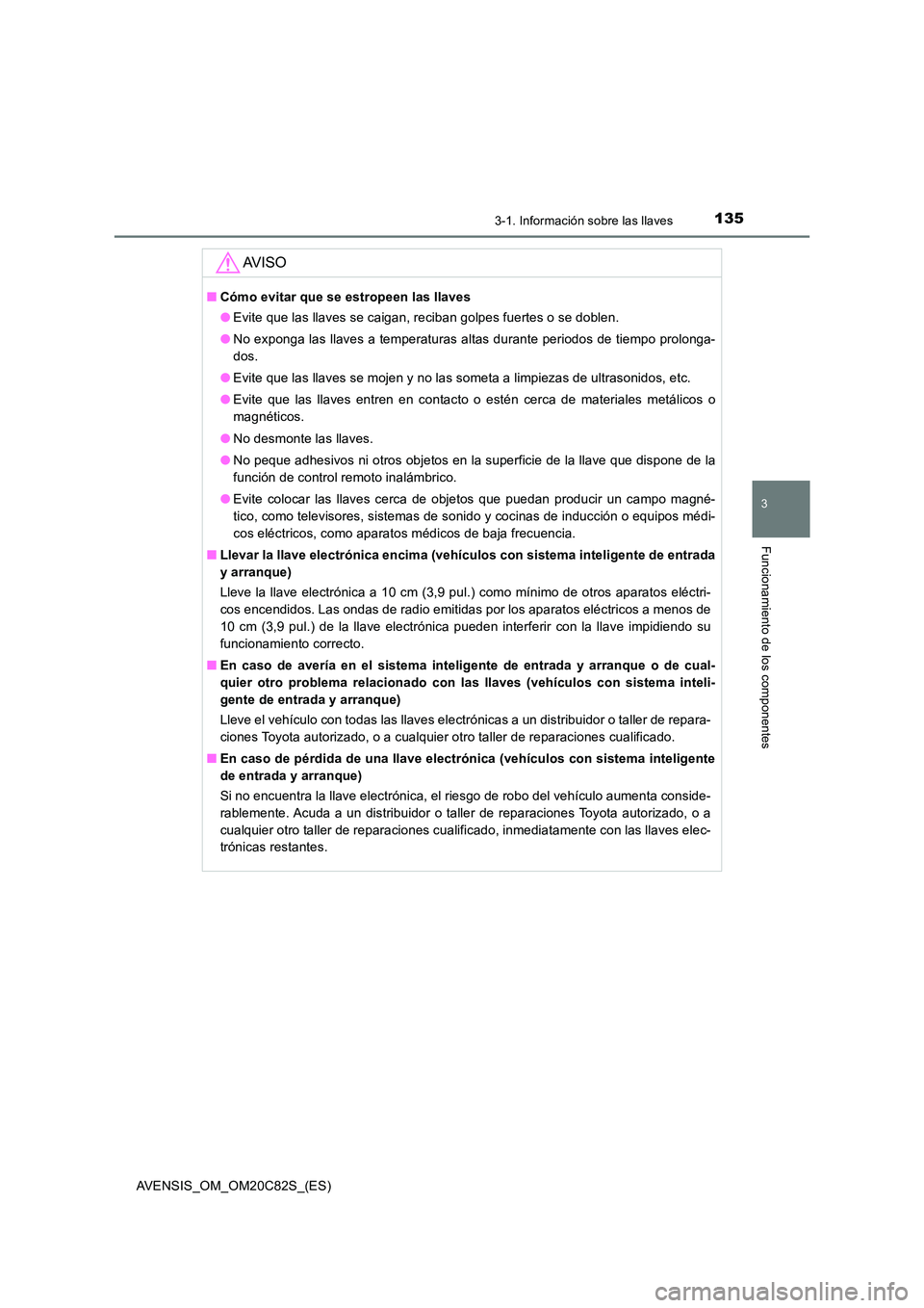 TOYOTA AVENSIS 2018  Manual del propietario (in Spanish) 1353-1. Información sobre las llaves
3
Funcionamiento de los componentes
AVENSIS_OM_OM20C82S_(ES)
AV I S O
■Cómo evitar que se estropeen las llaves 
● Evite que las llaves se caigan, reciban gol