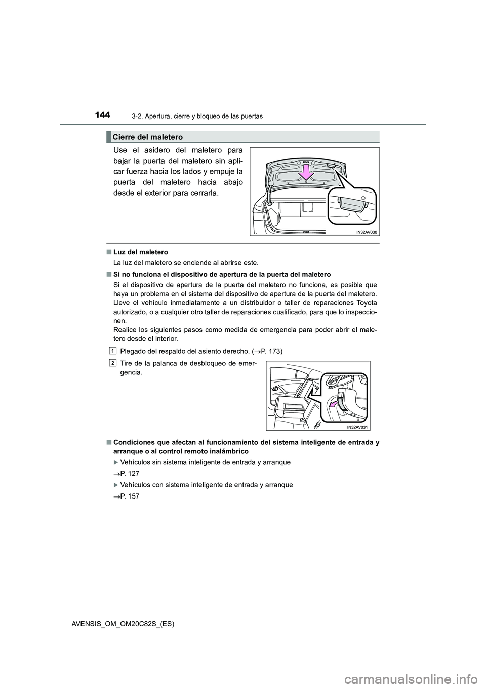 TOYOTA AVENSIS 2018  Manual del propietario (in Spanish) 1443-2. Apertura, cierre y bloqueo de las puertas
AVENSIS_OM_OM20C82S_(ES)
Use el asidero del maletero para
bajar la puerta del maletero sin apli-
car fuerza hacia los lados y empuje la
puerta del mal