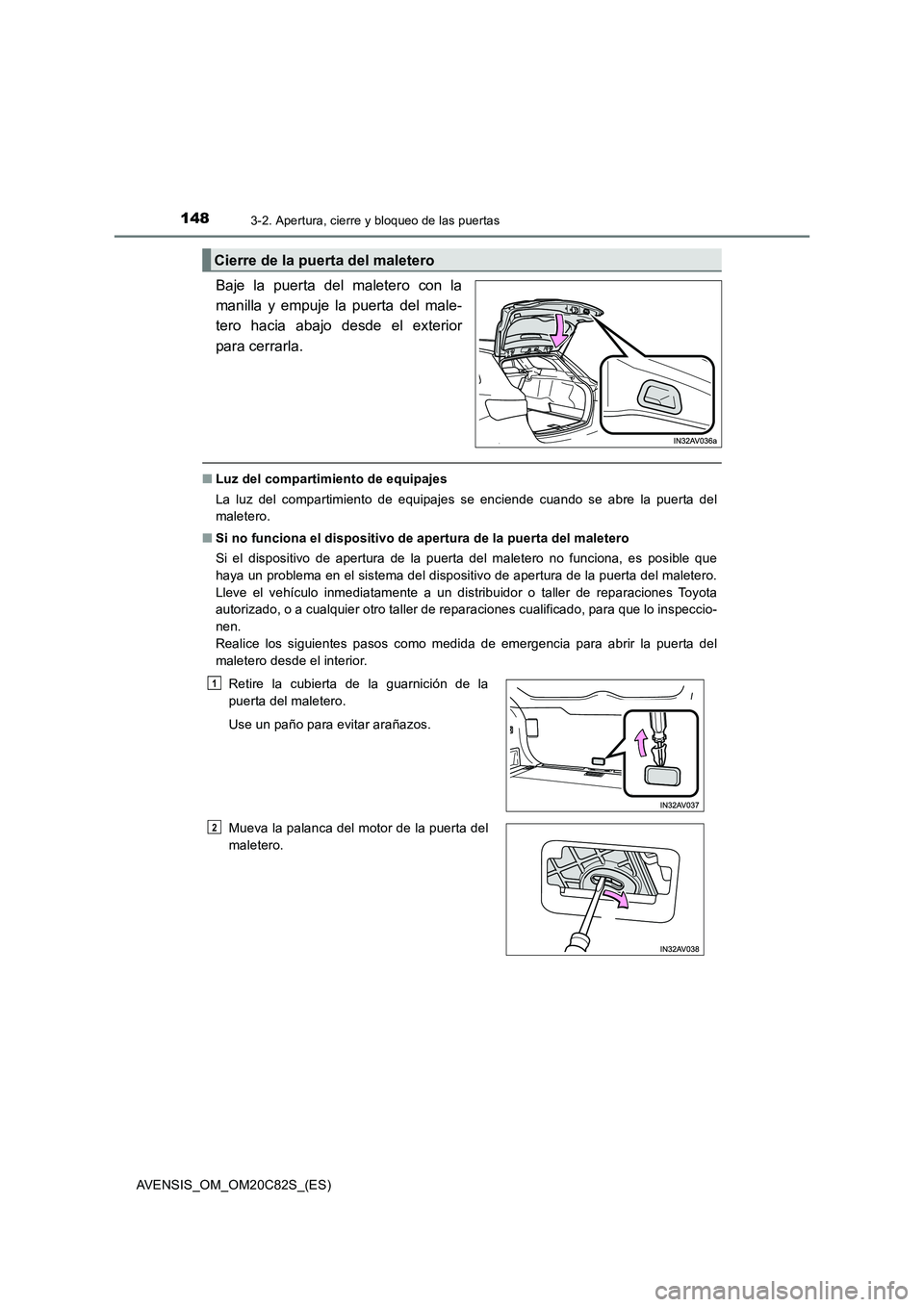 TOYOTA AVENSIS 2018  Manual del propietario (in Spanish) 1483-2. Apertura, cierre y bloqueo de las puertas
AVENSIS_OM_OM20C82S_(ES)
Baje la puerta del maletero con la
manilla y empuje la puerta del male-
tero hacia abajo desde el exterior
para cerrarla.
■