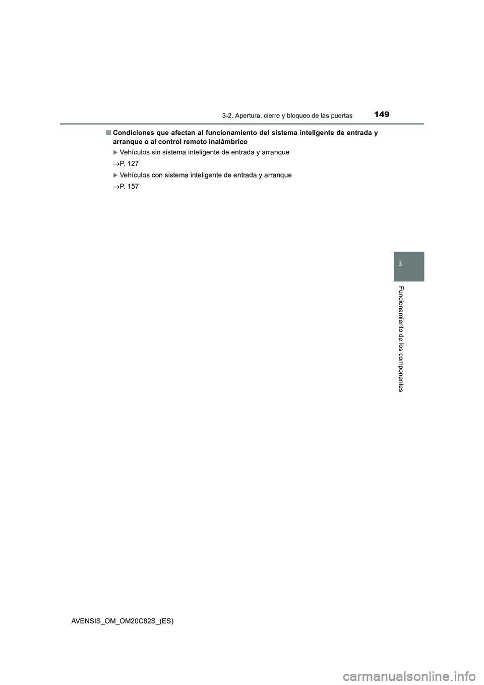 TOYOTA AVENSIS 2018  Manual del propietario (in Spanish) 1493-2. Apertura, cierre y bloqueo de las puertas
3
Funcionamiento de los componentes
AVENSIS_OM_OM20C82S_(ES)■Condiciones que afectan al funcionamiento del sistema inteligente de entrada y
arranque