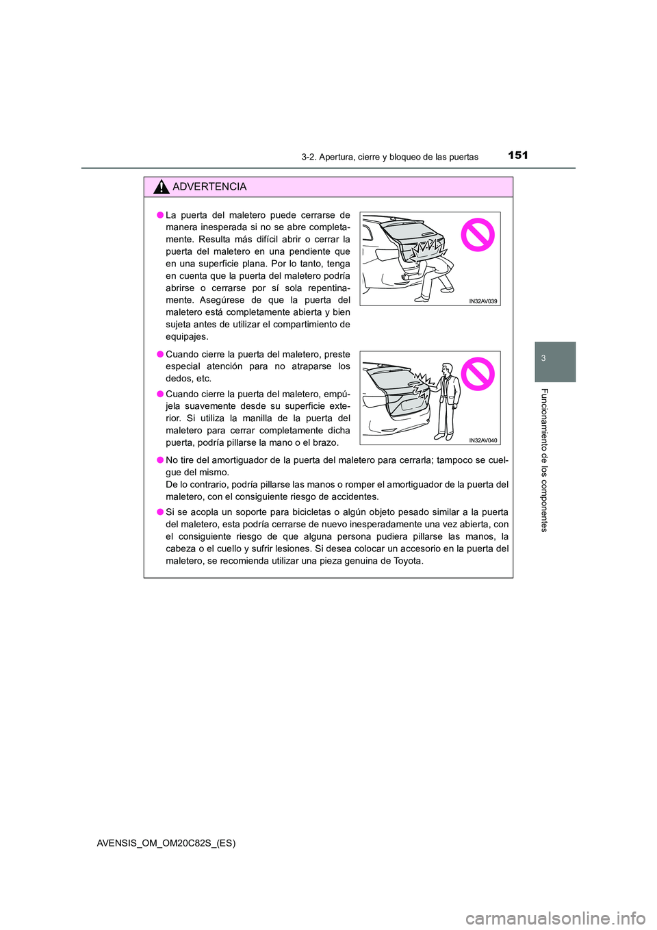 TOYOTA AVENSIS 2018 Manual del propietario (in Spanish) 1513-2. Apertura, cierre y bloqueo de las puertas
3
Funcionamiento de los componentes
AVENSIS_OM_OM20C82S_(ES)
ADVERTENCIA
●No tire del amortiguador de la puerta del maletero para cerrarla; tampoco TOYOTA AVENSIS 2018 Manual del propietario (in Spanish) 1513-2. Apertura, cierre y bloqueo de las puertas
3
Funcionamiento de los componentes
AVENSIS_OM_OM20C82S_(ES)
ADVERTENCIA
●No tire del amortiguador de la puerta del maletero para cerrarla; tampoco