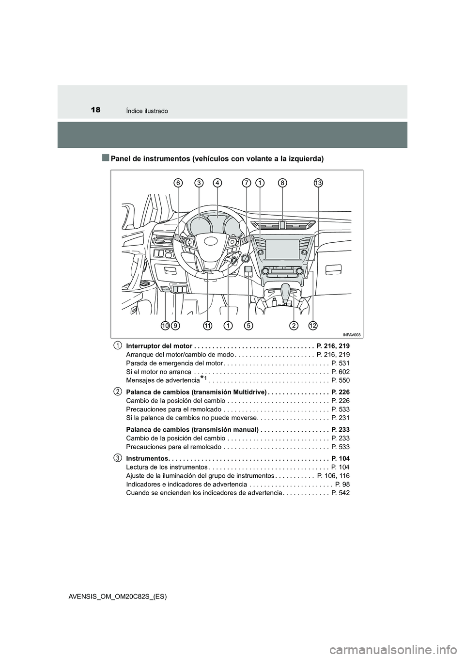 TOYOTA AVENSIS 2018  Manual del propietario (in Spanish) 18Índice ilustrado
AVENSIS_OM_OM20C82S_(ES)
■Panel de instrumentos (vehículos con volante a la izquierda)
Interruptor del motor . . . . . . . . . . . . . . . . . . . . . . . . . . . . . . . . .  P