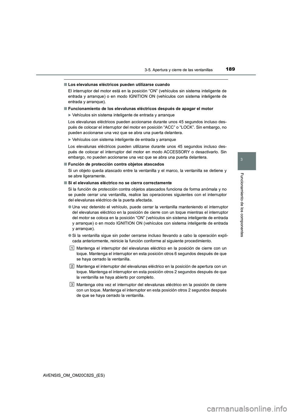 TOYOTA AVENSIS 2018 Manual del propietario (in Spanish) 1893-5. Apertura y cierre de las ventanillas
3
Funcionamiento de los componentes
AVENSIS_OM_OM20C82S_(ES)
■Los elevalunas eléctricos pueden utilizarse cuando
El interruptor del motor está en la po TOYOTA AVENSIS 2018 Manual del propietario (in Spanish) 1893-5. Apertura y cierre de las ventanillas
3
Funcionamiento de los componentes
AVENSIS_OM_OM20C82S_(ES)
■Los elevalunas eléctricos pueden utilizarse cuando
El interruptor del motor está en la po