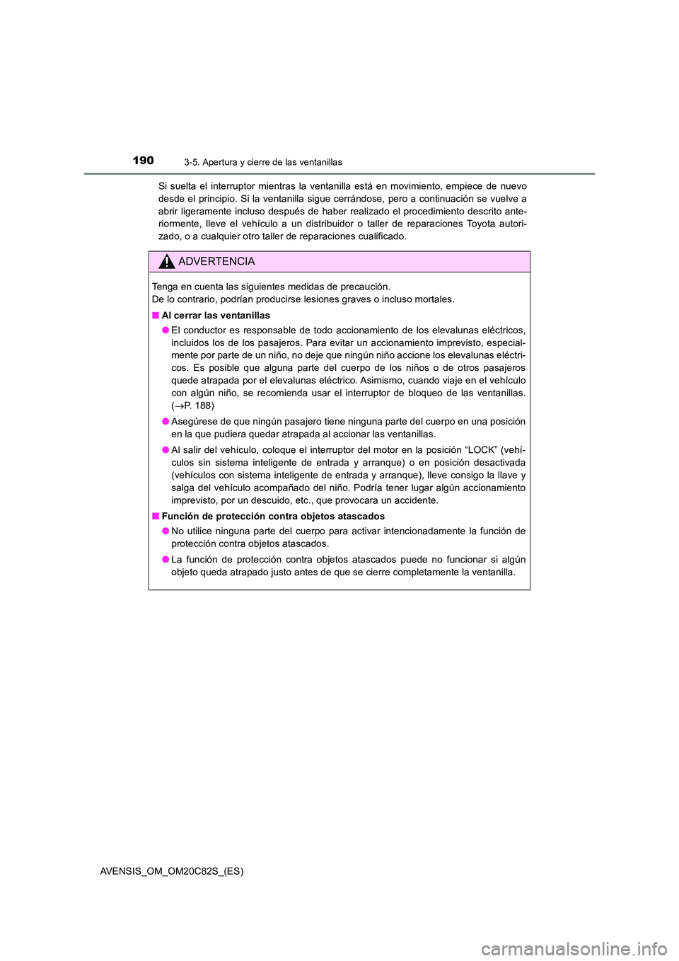 TOYOTA AVENSIS 2018 Manual del propietario (in Spanish) 1903-5. Apertura y cierre de las ventanillas
AVENSIS_OM_OM20C82S_(ES)
Si suelta el interruptor mientras la ventanilla está en movimiento, empiece de nuevo
desde el principio. Si la ventanilla sigue TOYOTA AVENSIS 2018 Manual del propietario (in Spanish) 1903-5. Apertura y cierre de las ventanillas
AVENSIS_OM_OM20C82S_(ES)
Si suelta el interruptor mientras la ventanilla está en movimiento, empiece de nuevo
desde el principio. Si la ventanilla sigue