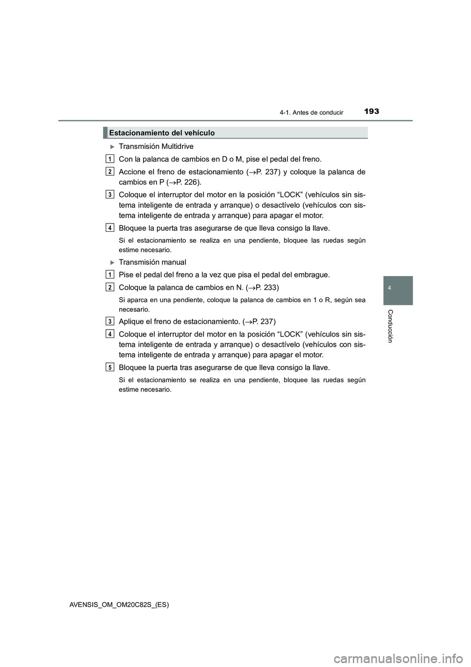 TOYOTA AVENSIS 2018  Manual del propietario (in Spanish) 1934-1. Antes de conducir
4
Conducción
AVENSIS_OM_OM20C82S_(ES)
Transmisión Multidrive
Con la palanca de cambios en D o M, pise el pedal del freno.
Accione el freno de estacionamiento (P. 237)