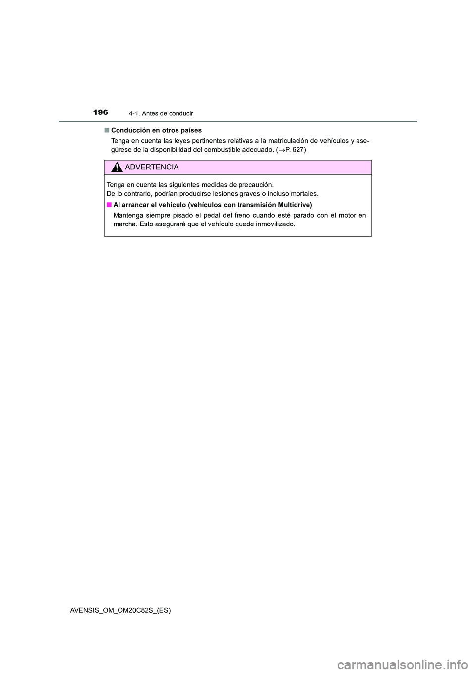 TOYOTA AVENSIS 2018  Manual del propietario (in Spanish) 1964-1. Antes de conducir
AVENSIS_OM_OM20C82S_(ES) 
■ Conducción en otros países 
Tenga en cuenta las leyes pertinentes relativas a la matriculación de vehículos y ase- 
gúrese de la disponibil