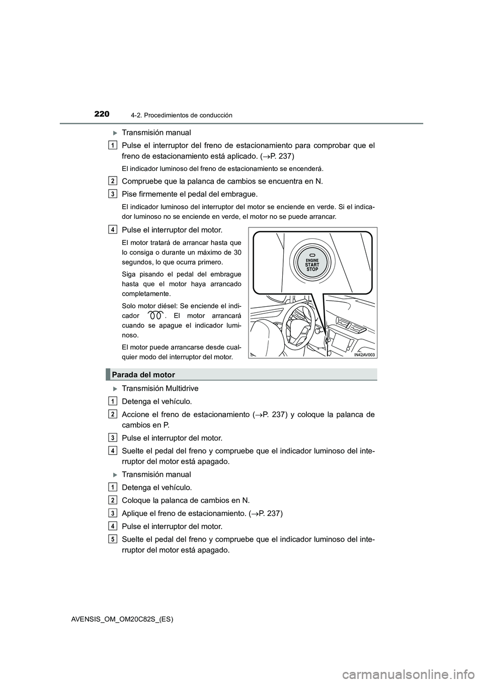 TOYOTA AVENSIS 2018  Manual del propietario (in Spanish) 2204-2. Procedimientos de conducción
AVENSIS_OM_OM20C82S_(ES)
Transmisión manual
Pulse el interruptor del freno de estacionamiento para comprobar que el
freno de estacionamiento está aplicado. (