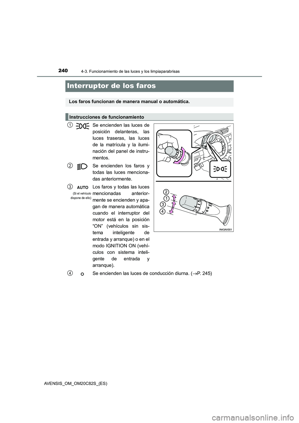TOYOTA AVENSIS 2018 Manual del propietario (in Spanish) 2404-3. Funcionamiento de las luces y los limpiaparabrisas
AVENSIS_OM_OM20C82S_(ES)
Interruptor de los faros
Se encienden las luces de
posición delanteras, las
luces traseras, las luces
de la matr TOYOTA AVENSIS 2018 Manual del propietario (in Spanish) 2404-3. Funcionamiento de las luces y los limpiaparabrisas
AVENSIS_OM_OM20C82S_(ES)
Interruptor de los faros
Se encienden las luces de
posición delanteras, las
luces traseras, las luces
de la matr