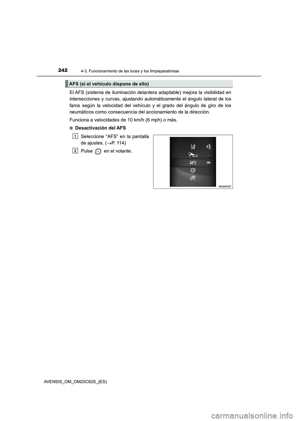 TOYOTA AVENSIS 2018 Manual del propietario (in Spanish) 2424-3. Funcionamiento de las luces y los limpiaparabrisas
AVENSIS_OM_OM20C82S_(ES)
El AFS (sistema de iluminación delantera adaptable) mejora la visibilidad en
intersecciones y curvas, ajustando aut TOYOTA AVENSIS 2018 Manual del propietario (in Spanish) 2424-3. Funcionamiento de las luces y los limpiaparabrisas
AVENSIS_OM_OM20C82S_(ES)
El AFS (sistema de iluminación delantera adaptable) mejora la visibilidad en
intersecciones y curvas, ajustando aut
