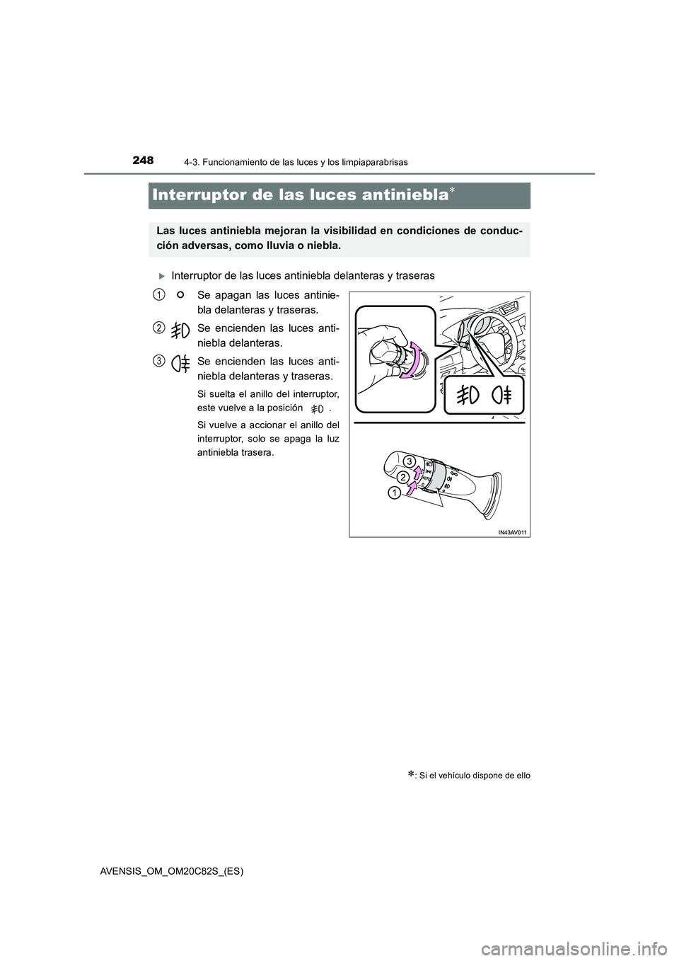 TOYOTA AVENSIS 2018 Manual del propietario (in Spanish) 2484-3. Funcionamiento de las luces y los limpiaparabrisas
AVENSIS_OM_OM20C82S_(ES)
Interruptor de las luces antiniebla
Interruptor de las luces antiniebla delanteras y traseras
Se apagan las l TOYOTA AVENSIS 2018 Manual del propietario (in Spanish) 2484-3. Funcionamiento de las luces y los limpiaparabrisas
AVENSIS_OM_OM20C82S_(ES)
Interruptor de las luces antiniebla
Interruptor de las luces antiniebla delanteras y traseras
Se apagan las l