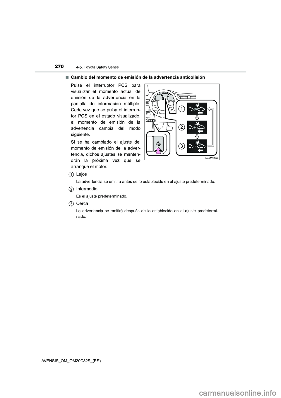 TOYOTA AVENSIS 2018 Manual del propietario (in Spanish) 2704-5. Toyota Safety Sense
AVENSIS_OM_OM20C82S_(ES)■
Cambio del momento de emisión de la advertencia anticolisión
Pulse el interruptor PCS para
visualizar el momento actual de
emisión de la adve TOYOTA AVENSIS 2018 Manual del propietario (in Spanish) 2704-5. Toyota Safety Sense
AVENSIS_OM_OM20C82S_(ES)■
Cambio del momento de emisión de la advertencia anticolisión
Pulse el interruptor PCS para
visualizar el momento actual de
emisión de la adve