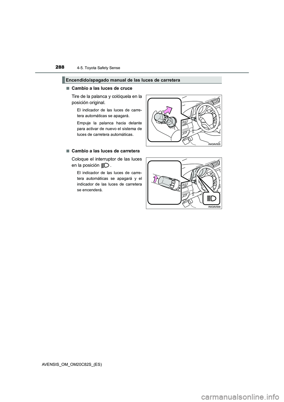 TOYOTA AVENSIS 2018  Manual del propietario (in Spanish) 2884-5. Toyota Safety Sense
AVENSIS_OM_OM20C82S_(ES)■
Cambio a las luces de cruce
Tire de la palanca y colóquela en la
posición original.
El indicador de las luces de carre-
tera automáticas se a