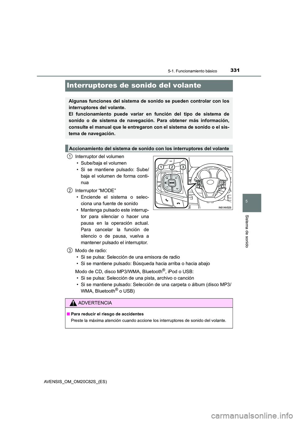 TOYOTA AVENSIS 2018 Manual del propietario (in Spanish) 331
5
5-1. Funcionamiento básico
Sistema de sonido
AVENSIS_OM_OM20C82S_(ES)
Interruptores de sonido del volante
Interruptor del volumen
• Sube/baja el volumen
• Si se mantiene pulsado: Sube/
ba TOYOTA AVENSIS 2018 Manual del propietario (in Spanish) 331
5
5-1. Funcionamiento básico
Sistema de sonido
AVENSIS_OM_OM20C82S_(ES)
Interruptores de sonido del volante
Interruptor del volumen
• Sube/baja el volumen
• Si se mantiene pulsado: Sube/
ba