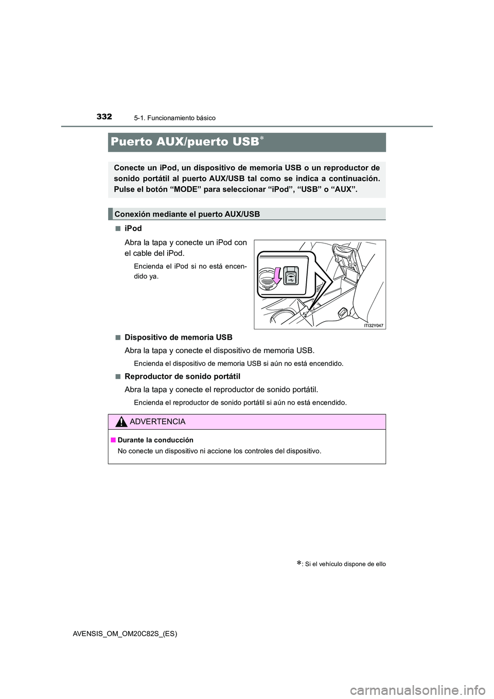 TOYOTA AVENSIS 2018 Manual del propietario (in Spanish) 3325-1. Funcionamiento básico
AVENSIS_OM_OM20C82S_(ES)
Puerto AUX/puerto USB
■iPod
Abra la tapa y conecte un iPod con
el cable del iPod.
Encienda el iPod si no está encen-
dido ya.
■Dispo TOYOTA AVENSIS 2018 Manual del propietario (in Spanish) 3325-1. Funcionamiento básico
AVENSIS_OM_OM20C82S_(ES)
Puerto AUX/puerto USB
■iPod
Abra la tapa y conecte un iPod con
el cable del iPod.
Encienda el iPod si no está encen-
dido ya.
■Dispo