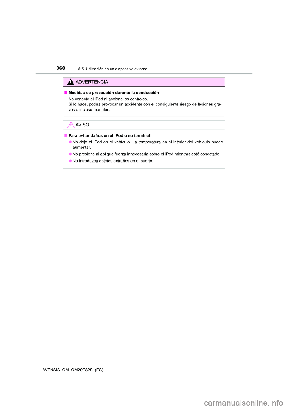 TOYOTA AVENSIS 2018 Manual del propietario (in Spanish) 3605-5. Utilización de un dispositivo externo
AVENSIS_OM_OM20C82S_(ES)
ADVERTENCIA
■Medidas de precaución durante la conducción
No conecte el iPod ni accione los controles.
Si lo hace, podría TOYOTA AVENSIS 2018 Manual del propietario (in Spanish) 3605-5. Utilización de un dispositivo externo
AVENSIS_OM_OM20C82S_(ES)
ADVERTENCIA
■Medidas de precaución durante la conducción
No conecte el iPod ni accione los controles.
Si lo hace, podría
