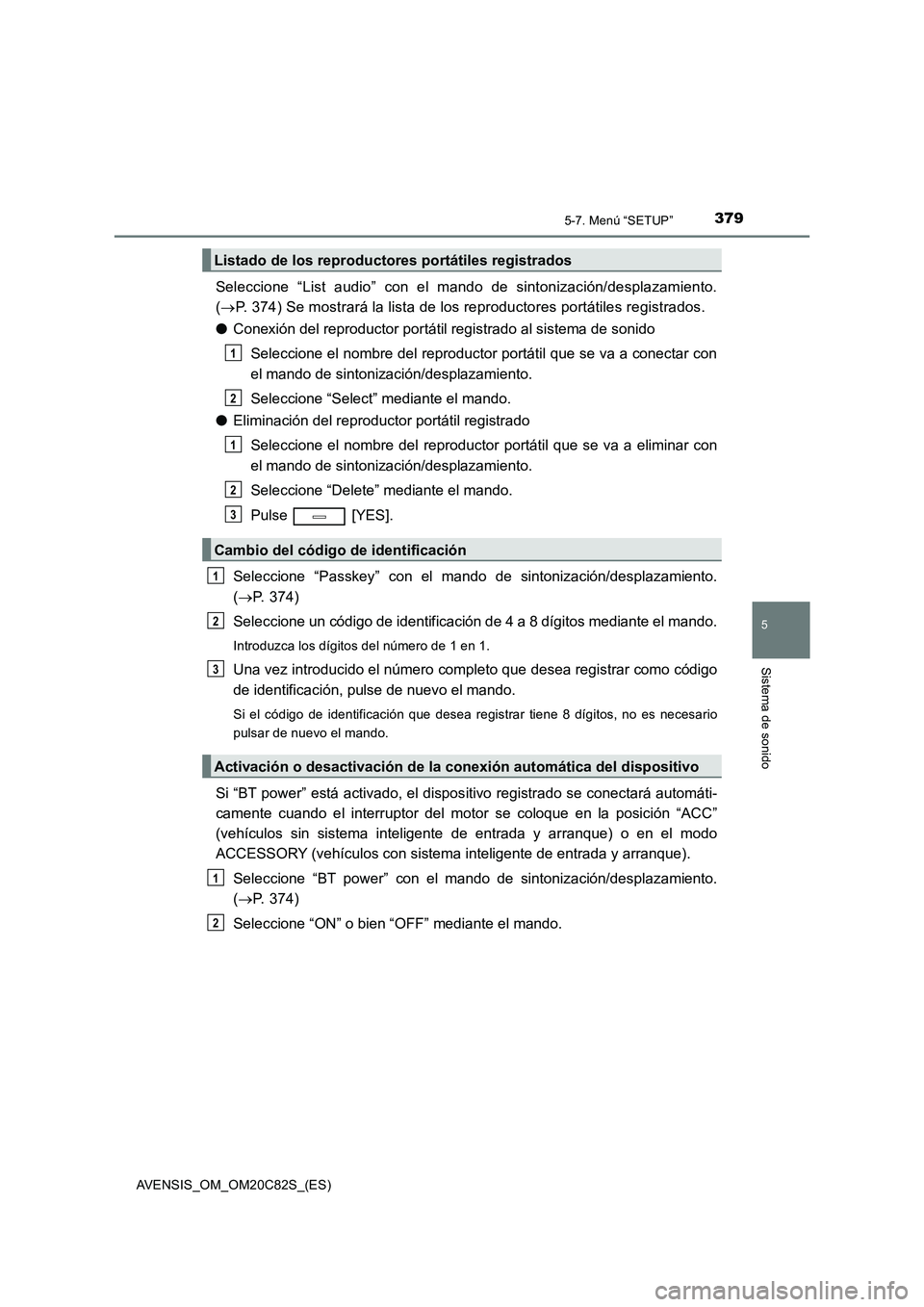 TOYOTA AVENSIS 2018  Manual del propietario (in Spanish) 3795-7. Menú “SETUP”
5
Sistema de sonido
AVENSIS_OM_OM20C82S_(ES)
Seleccione “List audio” con el mando de sintonización/desplazamiento.
(P. 374) Se mostrará la lista de los reproductores