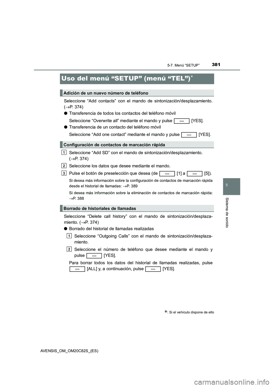TOYOTA AVENSIS 2018  Manual del propietario (in Spanish) 381
5
5-7. Menú “SETUP”
Sistema de sonido
AVENSIS_OM_OM20C82S_(ES)
Uso del menú “SETUP” (menú “TEL”)
Seleccione “Add contacts” con el mando de sintonización/desplazamiento.
(