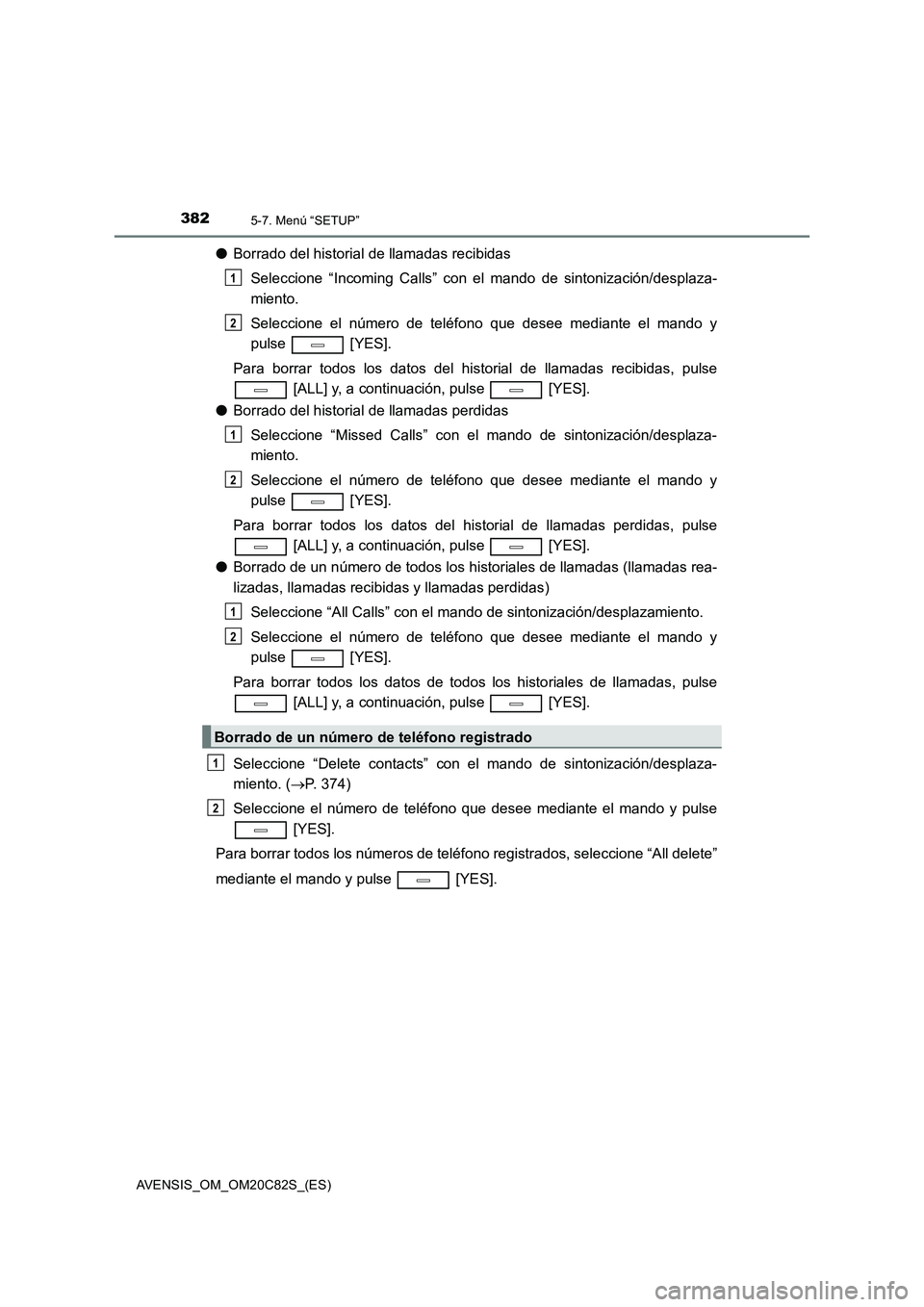 TOYOTA AVENSIS 2018  Manual del propietario (in Spanish) 3825-7. Menú “SETUP”
AVENSIS_OM_OM20C82S_(ES)
●Borrado del historial de llamadas recibidas
Seleccione “Incoming Calls” con el mando de sintonización/desplaza-
miento.
Seleccione el número