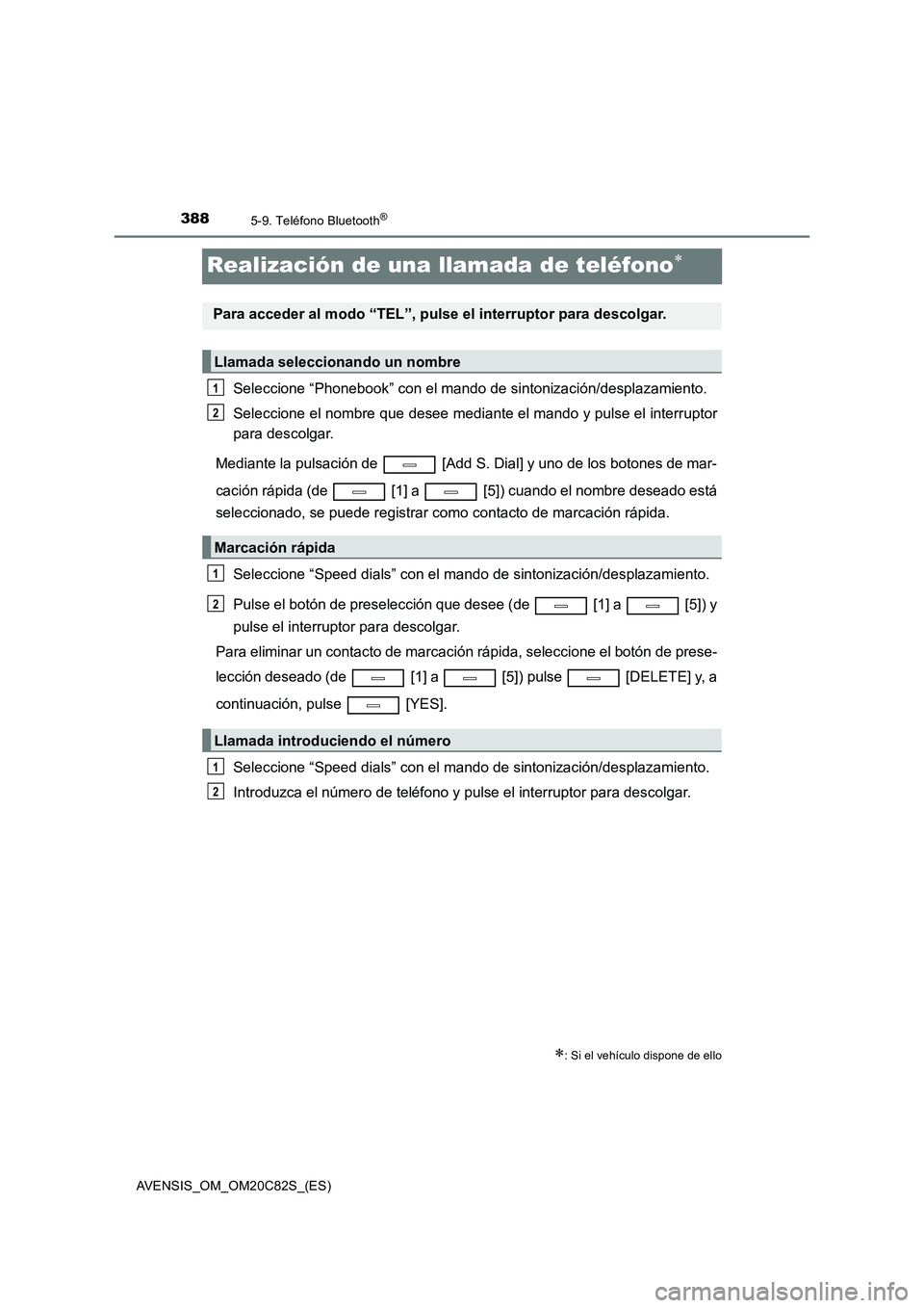 TOYOTA AVENSIS 2018  Manual del propietario (in Spanish) 3885-9. Teléfono Bluetooth®
AVENSIS_OM_OM20C82S_(ES)
Realización de una llamada de teléfono
Seleccione “Phonebook” con el mando de sintonización/desplazamiento.
Seleccione el nombre que de