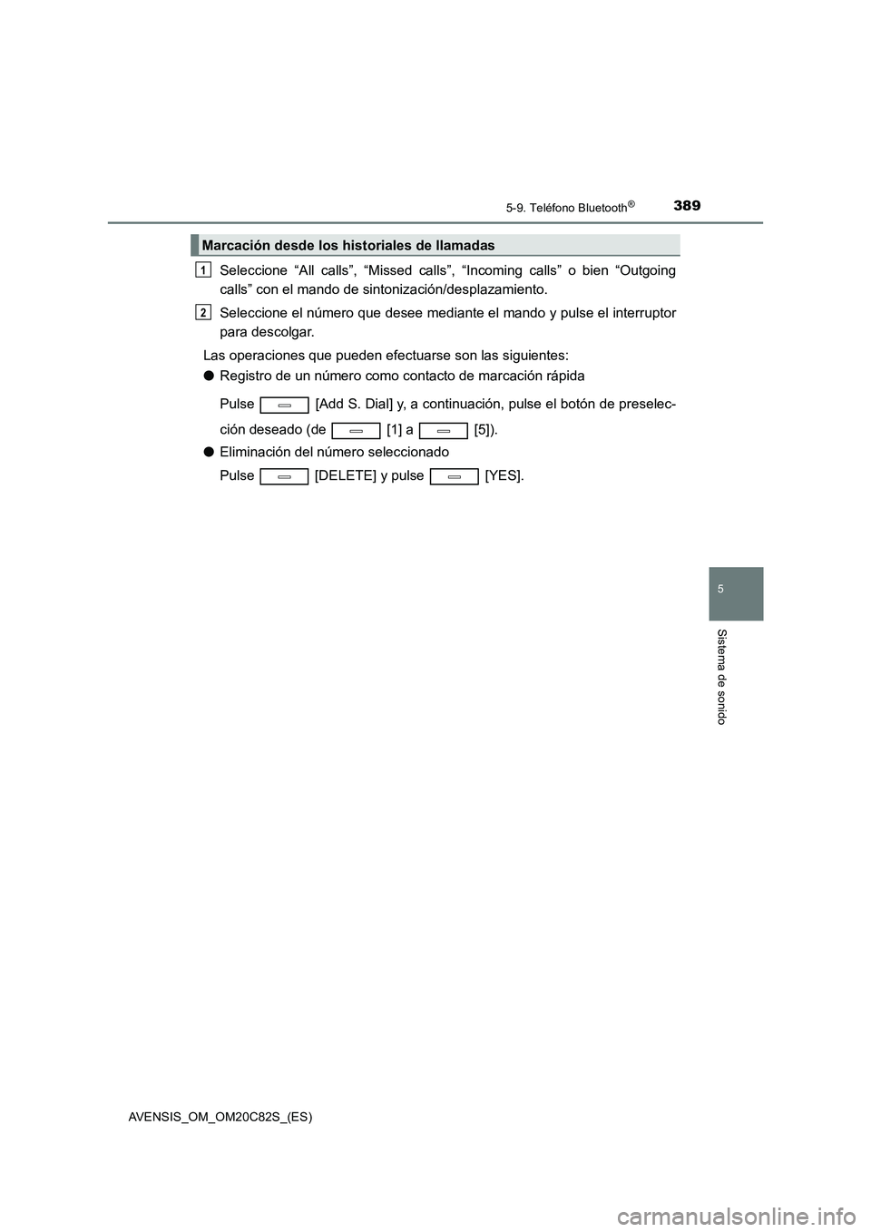 TOYOTA AVENSIS 2018  Manual del propietario (in Spanish) 3895-9. Teléfono Bluetooth®
5
Sistema de sonido
AVENSIS_OM_OM20C82S_(ES)
Seleccione “All calls”, “Missed calls”, “Incoming calls” o bien “Outgoing
calls” con el mando de sintonizaci