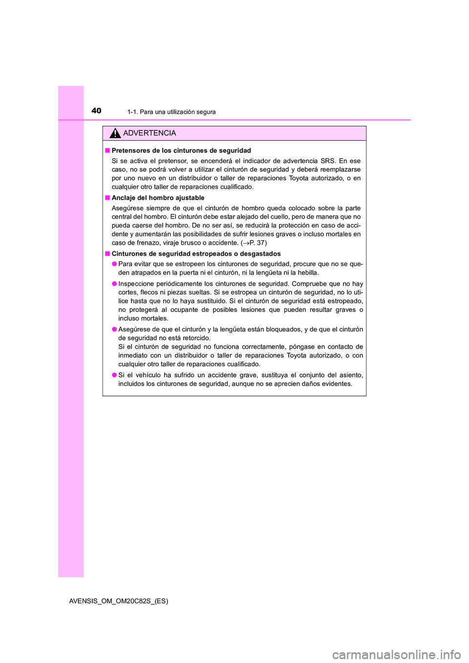 TOYOTA AVENSIS 2018 Manual del propietario (in Spanish) 401-1. Para una utilización segura
AVENSIS_OM_OM20C82S_(ES)
ADVERTENCIA
■Pretensores de los cinturones de seguridad
Si se activa el pretensor, se encenderá el indicador de advertencia SRS. En ese TOYOTA AVENSIS 2018 Manual del propietario (in Spanish) 401-1. Para una utilización segura
AVENSIS_OM_OM20C82S_(ES)
ADVERTENCIA
■Pretensores de los cinturones de seguridad
Si se activa el pretensor, se encenderá el indicador de advertencia SRS. En ese