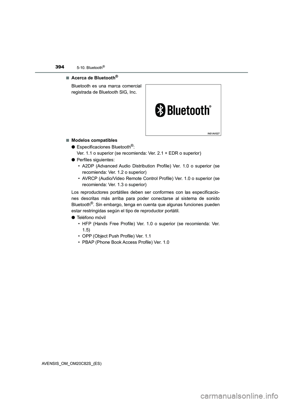 TOYOTA AVENSIS 2018  Manual del propietario (in Spanish) 3945-10. Bluetooth®
AVENSIS_OM_OM20C82S_(ES)■
Acerca de Bluetooth®
Bluetooth es una marca comercial
registrada de Bluetooth SIG, Inc.
■Modelos compatibles
●Especificaciones Bluetooth
®: 
Ver.