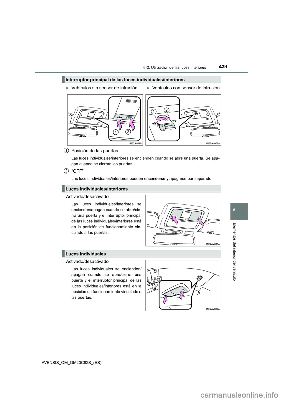 TOYOTA AVENSIS 2018  Manual del propietario (in Spanish) 4216-2. Utilización de las luces interiores
AVENSIS_OM_OM20C82S_(ES)
6
Elementos del interior del vehículo
Posición de las puertas
Las luces individuales/interiores se encienden cuando se abre una 