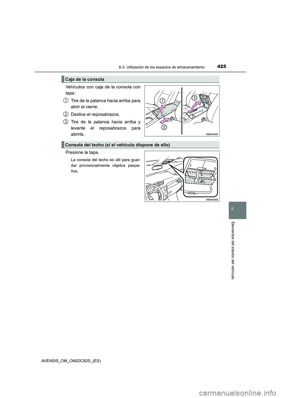 TOYOTA AVENSIS 2018  Manual del propietario (in Spanish) 4256-3. Utilización de los espacios de almacenamiento
AVENSIS_OM_OM20C82S_(ES)
6
Elementos del interior del vehículo
Vehículos con caja de la consola con 
tapa: 
Tire de la palanca hacia arriba par