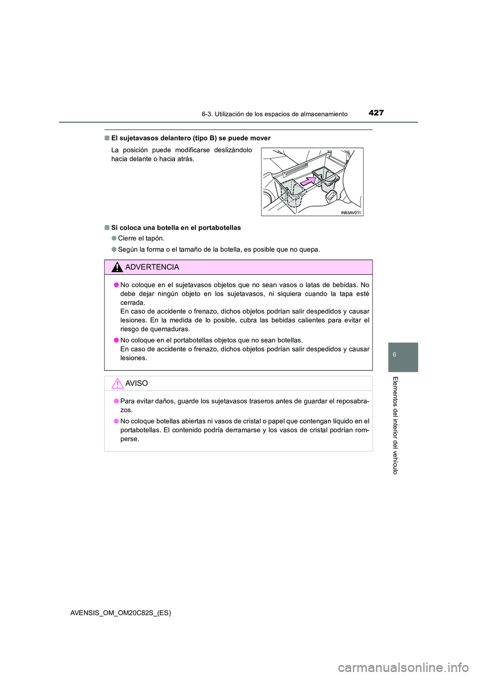 TOYOTA AVENSIS 2018 Manual del propietario (in Spanish) 4276-3. Utilización de los espacios de almacenamiento
AVENSIS_OM_OM20C82S_(ES)
6
Elementos del interior del vehículo
■El sujetavasos delantero (tipo B) se puede mover
■ Si coloca una botella en TOYOTA AVENSIS 2018 Manual del propietario (in Spanish) 4276-3. Utilización de los espacios de almacenamiento
AVENSIS_OM_OM20C82S_(ES)
6
Elementos del interior del vehículo
■El sujetavasos delantero (tipo B) se puede mover
■ Si coloca una botella en