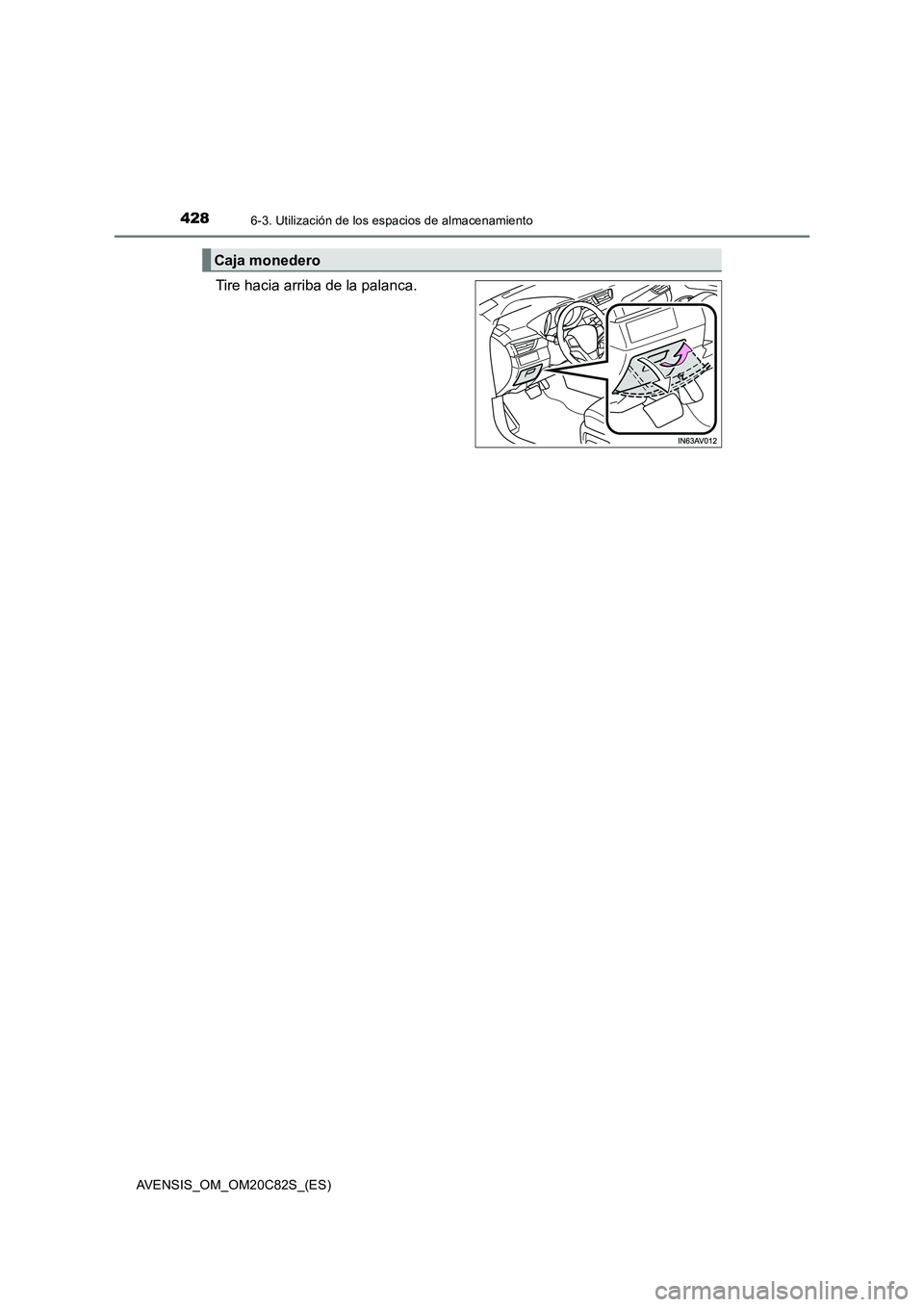 TOYOTA AVENSIS 2018  Manual del propietario (in Spanish) 4286-3. Utilización de los espacios de almacenamiento
AVENSIS_OM_OM20C82S_(ES)
Tire hacia arriba de la palanca.
Caja monedero 