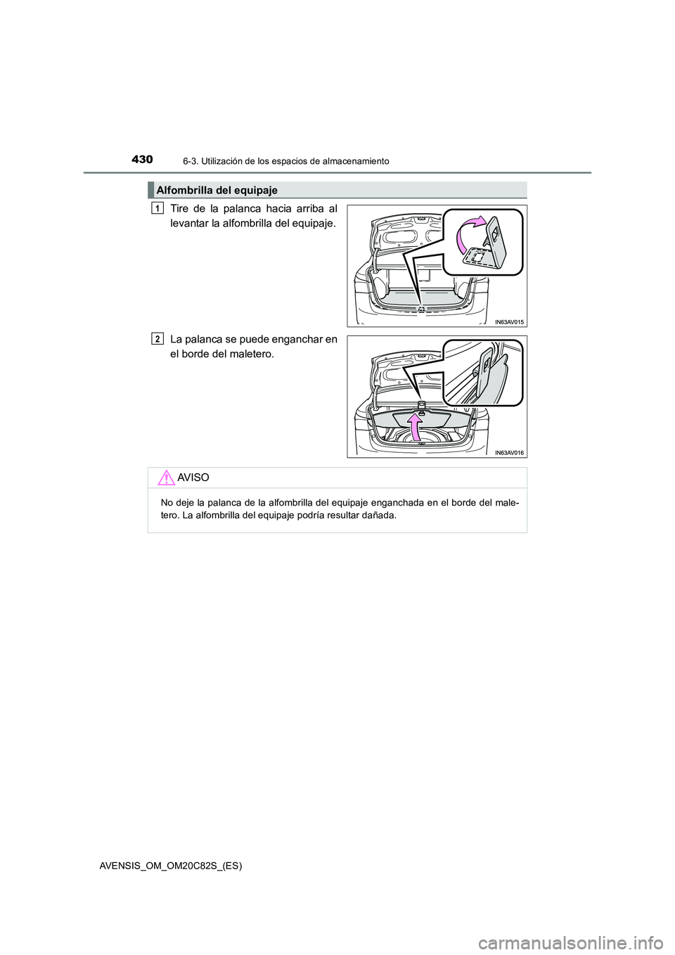 TOYOTA AVENSIS 2018  Manual del propietario (in Spanish) 4306-3. Utilización de los espacios de almacenamiento
AVENSIS_OM_OM20C82S_(ES)
Tire de la palanca hacia arriba al
levantar la alfombrilla del equipaje.
La palanca se puede enganchar en
el borde del m