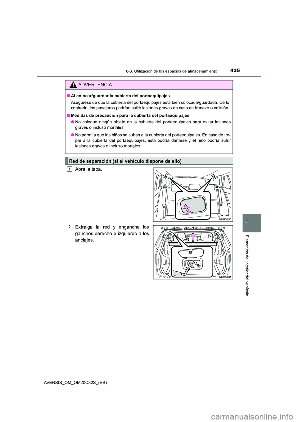 TOYOTA AVENSIS 2018  Manual del propietario (in Spanish) 4356-3. Utilización de los espacios de almacenamiento
AVENSIS_OM_OM20C82S_(ES)
6
Elementos del interior del vehículo
Abra la tapa. 
Extraiga la red y enganche los 
ganchos derecho e izquierdo a los
