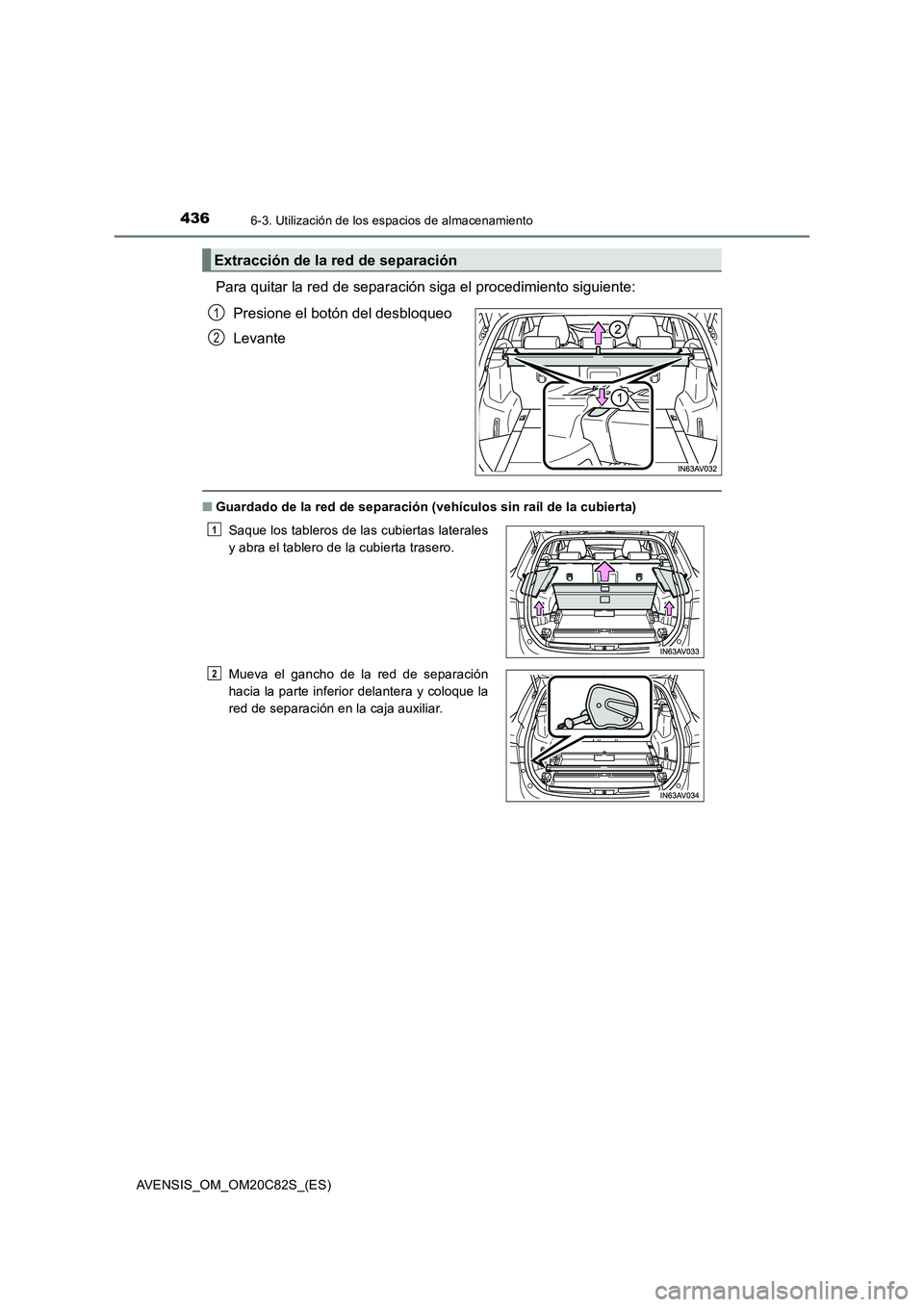 TOYOTA AVENSIS 2018  Manual del propietario (in Spanish) 4366-3. Utilización de los espacios de almacenamiento
AVENSIS_OM_OM20C82S_(ES)
Para quitar la red de separación siga el procedimiento siguiente:
Presione el botón del desbloqueo
Levante
■Guardado