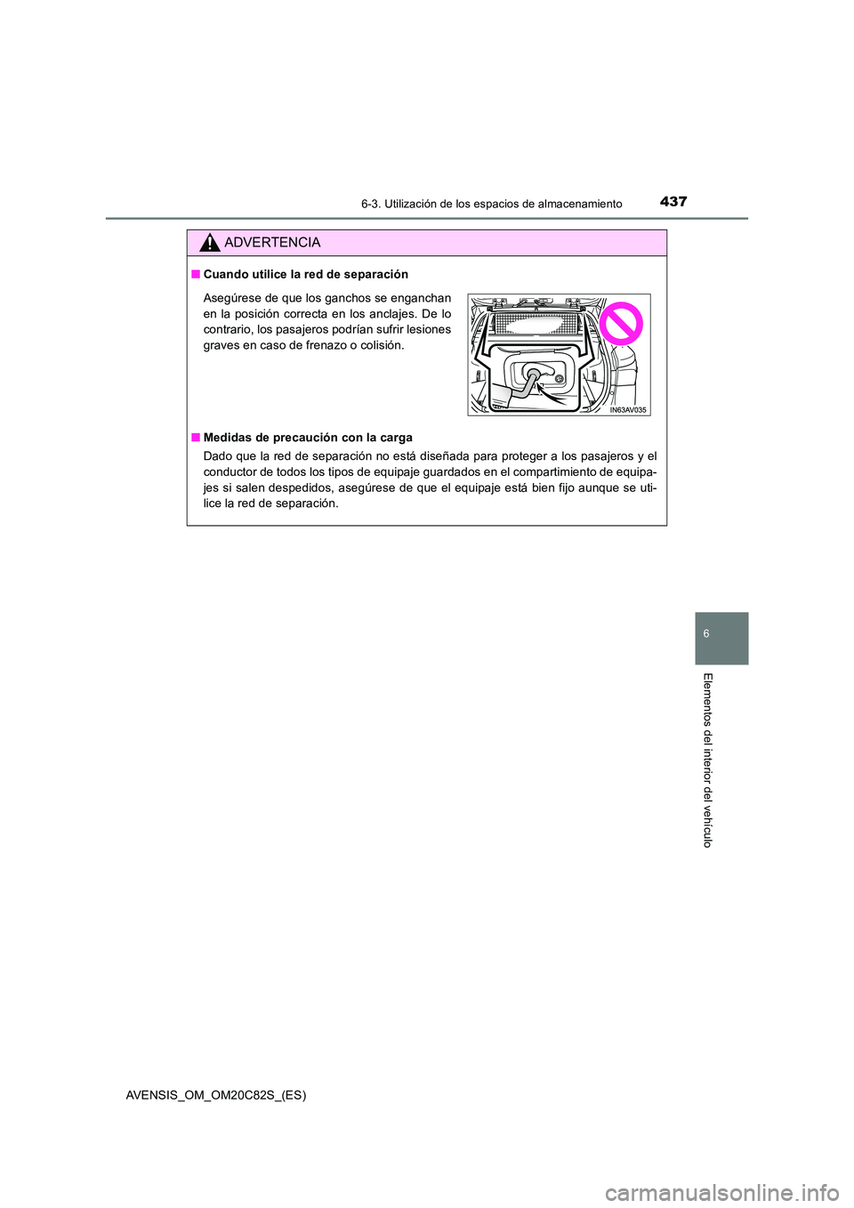 TOYOTA AVENSIS 2018  Manual del propietario (in Spanish) 4376-3. Utilización de los espacios de almacenamiento
AVENSIS_OM_OM20C82S_(ES)
6
Elementos del interior del vehículo
ADVERTENCIA
■Cuando utilice la red de separación 
■ Medidas de precaución c