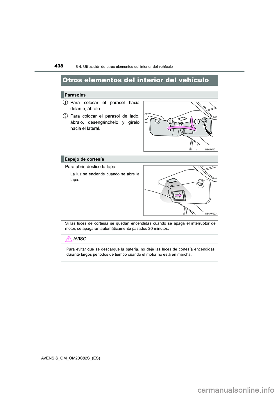 TOYOTA AVENSIS 2018  Manual del propietario (in Spanish) 4386-4. Utilización de otros elementos del interior del vehículo
AVENSIS_OM_OM20C82S_(ES)
Otros elementos del interior del vehículo
Para colocar el parasol hacia
delante, ábralo.
Para colocar el p
