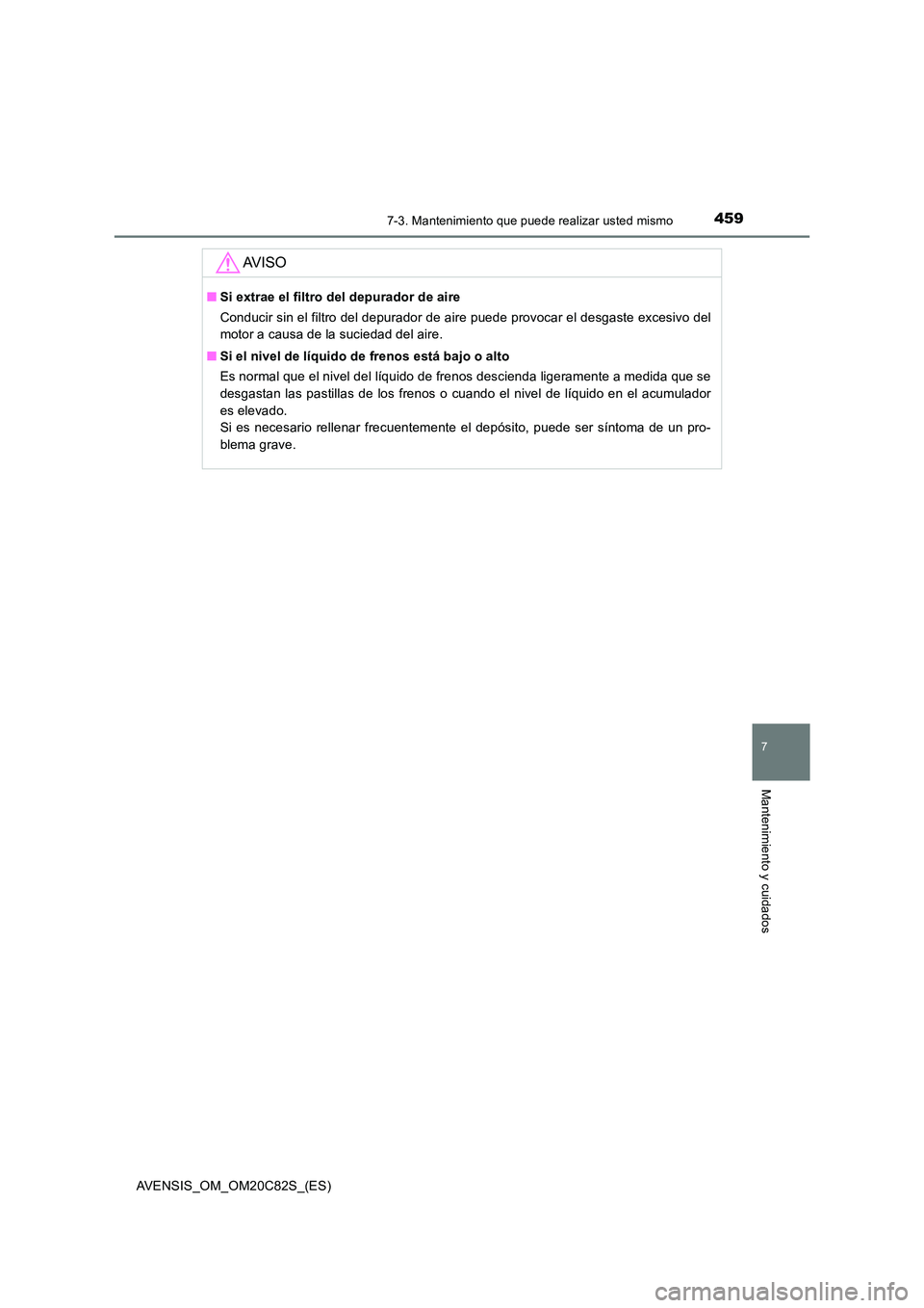 TOYOTA AVENSIS 2018 Manual del propietario (in Spanish) 4597-3. Mantenimiento que puede realizar usted mismo
AVENSIS_OM_OM20C82S_(ES)
7
Mantenimiento y cuidados
AV I S O
■Si extrae el filtro del depurador de aire
Conducir sin el filtro del depurador de TOYOTA AVENSIS 2018 Manual del propietario (in Spanish) 4597-3. Mantenimiento que puede realizar usted mismo
AVENSIS_OM_OM20C82S_(ES)
7
Mantenimiento y cuidados
AV I S O
■Si extrae el filtro del depurador de aire
Conducir sin el filtro del depurador de