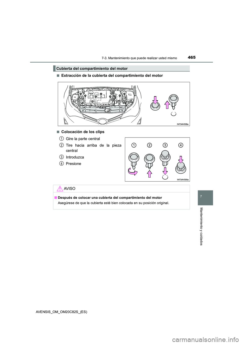 TOYOTA AVENSIS 2018 Manual del propietario (in Spanish) 4657-3. Mantenimiento que puede realizar usted mismo
AVENSIS_OM_OM20C82S_(ES)
7
Mantenimiento y cuidados
■Extracción de la cubierta del compartimiento del motor
■Colocación de los clips
Gire la TOYOTA AVENSIS 2018 Manual del propietario (in Spanish) 4657-3. Mantenimiento que puede realizar usted mismo
AVENSIS_OM_OM20C82S_(ES)
7
Mantenimiento y cuidados
■Extracción de la cubierta del compartimiento del motor
■Colocación de los clips
Gire la