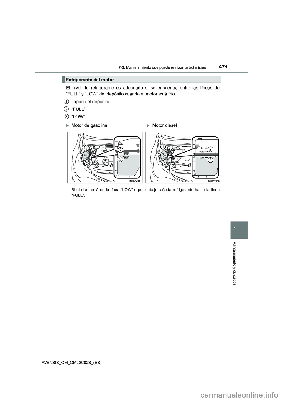 TOYOTA AVENSIS 2018 Manual del propietario (in Spanish) 4717-3. Mantenimiento que puede realizar usted mismo
AVENSIS_OM_OM20C82S_(ES)
7
Mantenimiento y cuidados
El nivel de refrigerante es adecuado si se encuentra entre las líneas de
“FULL” y “LOW TOYOTA AVENSIS 2018 Manual del propietario (in Spanish) 4717-3. Mantenimiento que puede realizar usted mismo
AVENSIS_OM_OM20C82S_(ES)
7
Mantenimiento y cuidados
El nivel de refrigerante es adecuado si se encuentra entre las líneas de
“FULL” y “LOW