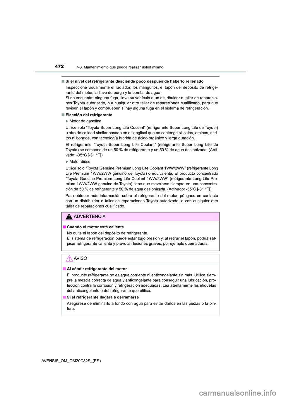 TOYOTA AVENSIS 2018 Manual del propietario (in Spanish) 4727-3. Mantenimiento que puede realizar usted mismo
AVENSIS_OM_OM20C82S_(ES)
■Si el nivel del refrigerante desciende poco después de haberlo rellenado
Inspeccione visualmente el radiador, los man TOYOTA AVENSIS 2018 Manual del propietario (in Spanish) 4727-3. Mantenimiento que puede realizar usted mismo
AVENSIS_OM_OM20C82S_(ES)
■Si el nivel del refrigerante desciende poco después de haberlo rellenado
Inspeccione visualmente el radiador, los man