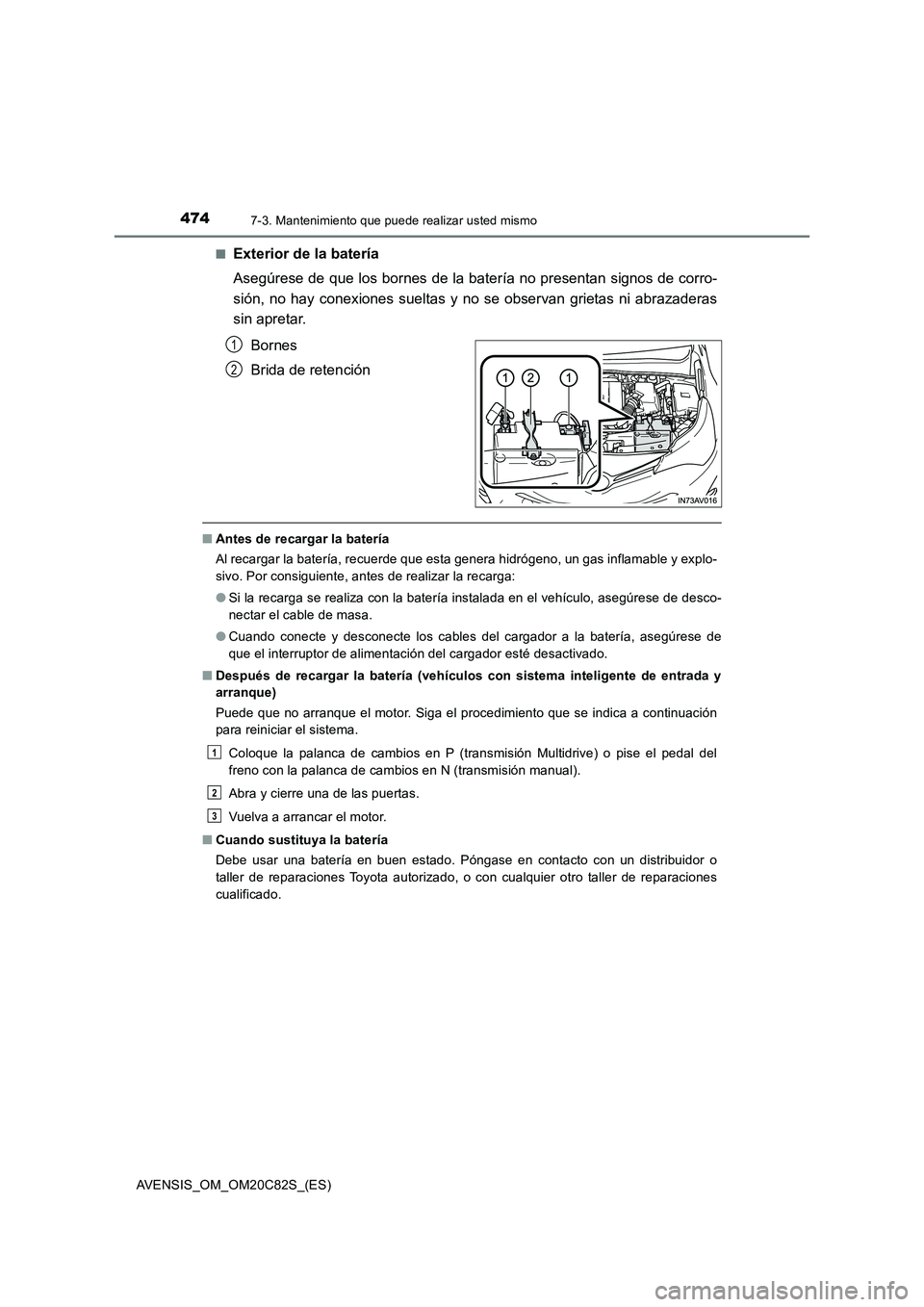 TOYOTA AVENSIS 2018 Manual del propietario (in Spanish) 4747-3. Mantenimiento que puede realizar usted mismo
AVENSIS_OM_OM20C82S_(ES)■
Exterior de la batería
Asegúrese de que los bornes de la batería no presentan signos de corro-
sión, no hay conexio TOYOTA AVENSIS 2018 Manual del propietario (in Spanish) 4747-3. Mantenimiento que puede realizar usted mismo
AVENSIS_OM_OM20C82S_(ES)■
Exterior de la batería
Asegúrese de que los bornes de la batería no presentan signos de corro-
sión, no hay conexio